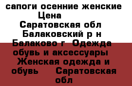 сапоги осенние женские › Цена ­ 1 200 - Саратовская обл., Балаковский р-н, Балаково г. Одежда, обувь и аксессуары » Женская одежда и обувь   . Саратовская обл.